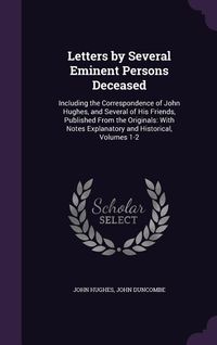 Produktbild: Letters by Several Eminent Persons Deceased: Including the Correspondence of John Hughes, and Several of His Friends, Published From the Originals: Wi