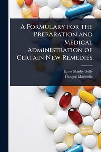 Produktbild: A Formulary for the Preparation and Medical Administration of Certain New Remedies