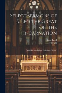 Produktbild: Select Sermons of S. Leo the Great on the Incarnation: With His 28th Epistle, Called the "tome"