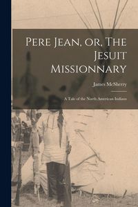 Produktbild: Pere Jean, or, The Jesuit Missionnary [microform]