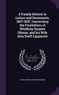 Produktbild: A Family History in Letters and Documents, 1667-1837, Concerning the Forefathers of Winthrop Sargent Gilman, and his Wife Abia Swift Lippincott