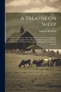 Produktbild: A Treatise on Sheep; the Best Means for Their Improvement, General Management, and the Treatment of Their Diseases. With a Chapter on Wool, and History of the Wool Trade, and the Management of Sheep in Australia
