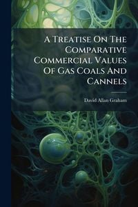 Produktbild: A Treatise On The Comparative Commercial Values Of Gas Coals And Cannels