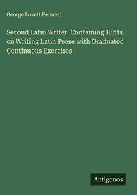 Produktbild: Second Latin Writer. Containing Hints on Writing Latin Prose with Graduated Continuous Exercises