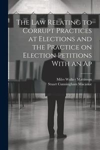 Produktbild: The law Relating to Corrupt Practices at Elections and the Practice on Election Petitions With an Ap