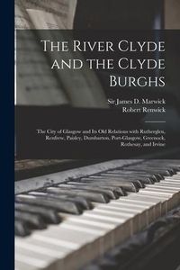 Produktbild: The River Clyde and the Clyde Burghs: the City of Glasgow and Its Old Relations With Rutherglen, Renfrew, Paisley, Dumbarton, Port-Glasgow, Greenock,