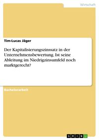 Produktbild: Der Kapitalisierungszinssatz in der Unternehmensbewertung. Ist seine Ableitung im Niedrigzinsumfeld noch marktgerecht?