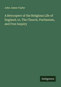 Produktbild: A Retrospect of the Religious Life of England; or, The Church, Puritanism, and Free Inquiry