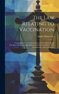 Produktbild: The Law Relating to Vaccination: Comprising the Vaccination Acts, and the Instructional Circulars, Orders, and Regulations Issued by Authority: With I