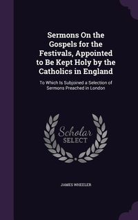 Produktbild: Sermons On the Gospels for the Festivals, Appointed to Be Kept Holy by the Catholics in England