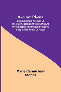 Produktbild: Ancient Plants; Being a Simple Account of the past Vegetation of the Earth and of the Recent Important Discoveries Made in This Realm of Nature