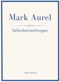Produktbild: Mark Aurel: Selbstbetrachtungen. Vollst&auml;ndige Neuausgabe.