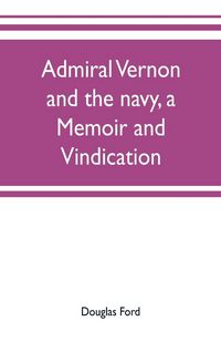 Produktbild: Admiral Vernon and the navy, a memoir and vindication; being an account of the admiral's career at sea and in Parliament, with sidelights on the polit