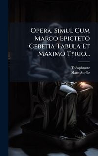 Produktbild: Opera, Simul Cum Marco Epicteto Cebetia Tabula Et Maximo Tyrio...
