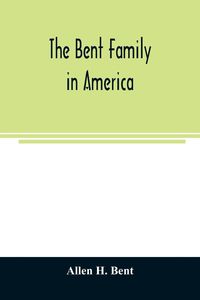 Produktbild: The Bent family in America. Being mainly a genealogy of the descendants of John Bent who settled in Sudbury, Mass., in 1638, with notes upon the famil