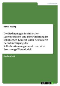 Produktbild: Die Bedingungen intrinsischer Lesemotivation und ihre F&ouml;rderung im schulischen Kontext unter besonderer Ber&uuml;cksichtigung der Selbstbestimmungstheorie und dem Erwartungs-Wert-Modell