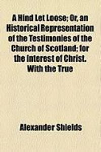 Produktbild: A Hind Let Loose; Or, an Historical Representation of the Testimonies of the Church of Scotland; For the Interest of Christ. with the True