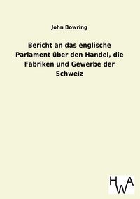 Produktbild: Bericht an das englische Parlament &uuml;ber den Handel, die Fabriken und Gewerbe der Schweiz