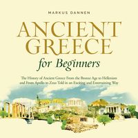 Produktbild: Ancient Greece for Beginners: The History of Ancient Greece From the Bronze Age to Hellenism and From Apol-lo to Zeus Told in an Exciting and Entertaining Way