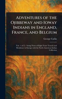 Produktbild: Adventures of the Ojibbeway and Ioway Indians in England, France, and Belgium