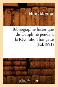 Produktbild: Bibliographie historique du Dauphin&eacute; pendant la R&eacute;volution fran&ccedil;aise (&Eacute;d.1891)