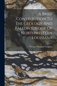 Produktbild: A Brief Contribution To The Geology And Paleontology Of Northwestern Louisiana