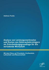 Produktbild: Analyse von Leistungsmerkmalen und Kosten von G&uuml;terverkehrstr&auml;gern als Entscheidungsgrundlage f&uuml;r die verladende Wirtschaft: Mit dem Fokus auf Eisenbahn, Kraftverkehr, Luftverkehr und Wasserverkehr