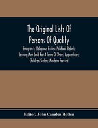 Produktbild: The Original Lists Of Persons Of Quality; Emigrants; Religious Exiles; Political Rebels; Serving Men Sold For A Term Of Years; Apprentices; Children S