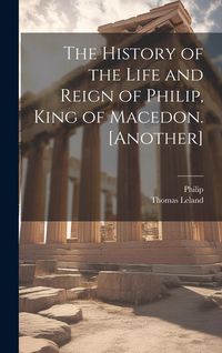 Produktbild: The History of the Life and Reign of Philip, King of Macedon. [Another]