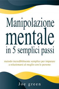 Produktbild: Manipolazione mentale in 5 semplici passi. Metodo incredibilmente semplice per imparare a relazionarsi al meglio con le persone
