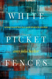 Bild vom Artikel White Picket Fences: Turning Toward Love in a World Divided by Privilege vom Autor Amy Julia Becker