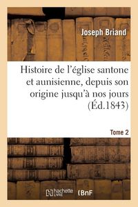 Produktbild: Histoire de l'&eacute;glise santone et aunisienne, depuis son origine jusqu'&agrave; nos jours. Tome 2