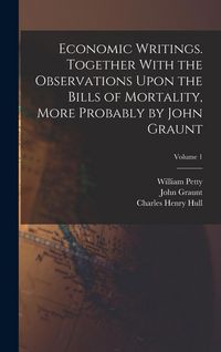 Produktbild: Economic Writings. Together With the Observations Upon the Bills of Mortality, More Probably by John Graunt; Volume 1