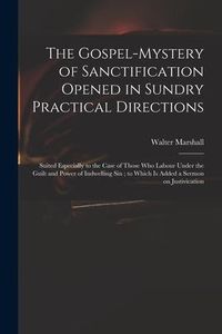 Produktbild: The Gospel-mystery of Sanctification Opened in Sundry Practical Directions: Suited Especially to the Case of Those Who Labour Under the Guilt and Powe