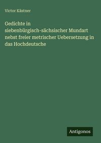 Produktbild: Gedichte in siebenb&uuml;rgisch-s&auml;chsischer Mundart nebst freier metrischer Uebersetzung in das Hochdeutsche