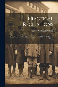 Produktbild: Practical Recitations: Short Pieces for School Entertainment for Children of Thirteen Years
