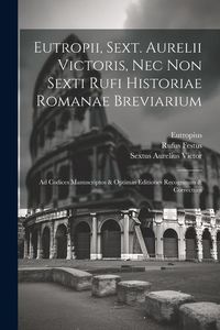 Produktbild: Eutropii, Sext. Aurelii Victoris, Nec Non Sexti Rufi Historiae Romanae Breviarium: Ad Codices Manuscriptos & Optimas Editiones Recognitum & Correctum