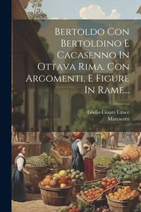Produktbild: Bertoldo Con Bertoldino E Cacasenno In Ottava Rima. Con Argomenti, E Figure In Rame...