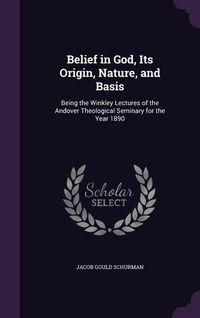 Produktbild: Belief in God, Its Origin, Nature, and Basis: Being the Winkley Lectures of the Andover Theological Seminary for the Year 1890
