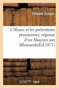 Produktbild: L'Alsace et les pr&eacute;tentions prussiennes, r&eacute;ponse d'un Alsacien aux Allemands