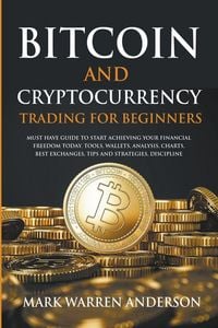 Produktbild: Bitcoin and Cryptocurrency Trading for Beginners I Must Have Guide to Start Achieving Your Financial Freedom Today I Tools, Wallets, Analysis, Charts, Best Exchanges, Tips and Strategies, Discipline