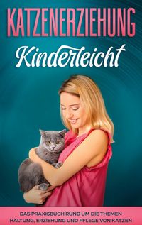 Produktbild: Katzenerziehung kinderleicht: Das Praxisbuch rund um die Themen Haltung, Erziehung und Pflege von Katzen