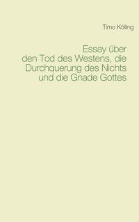Produktbild: Essay &uuml;ber den Tod des Westens, die Durchquerung des Nichts und die Gnade Gottes