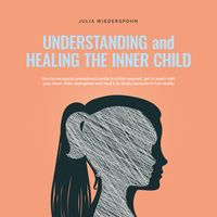 Produktbild: Understanding and Healing the Inner Child: How to recognize unresolved conflicts within yourself, get in touch with your inner child, strengthen and heal it to finally blossom in full vitality
