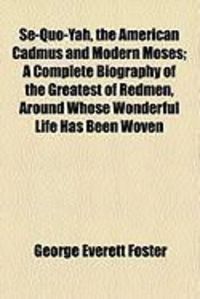 Produktbild: Se-Quo-Yah, the American Cadmus and Modern Moses; A Complete Biography of the Greatest of Redmen, Around Whose Wonderful Life Has Been Woven