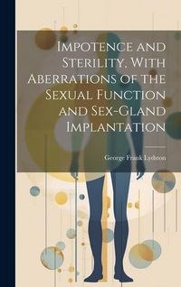 Produktbild: Impotence and Sterility, With Aberrations of the Sexual Function and Sex-gland Implantation