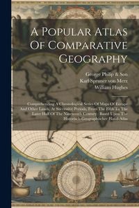 Produktbild: A Popular Atlas Of Comparative Geography: Comprehending A Chronological Series Of Maps Of Europe And Other Lands, At Successive Periods, From The Fift