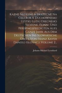 Produktbild: Kazne Nedelne A Swatecne Na Celi Rok K Duchownemu Uzitku Ludu Obecneho Slozene. (sonn- Und Feiertagspredigten Aufs Ganze Jahr. Aus Dem Deutschen Ins S