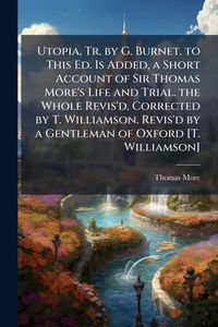 Produktbild: Utopia, Tr. by G. Burnet. to This Ed. Is Added, a Short Account of Sir Thomas More's Life and Trial. the Whole Revis'd, Corrected by T. Williamson. Revis'd by a Gentleman of Oxford [T. Williamson]