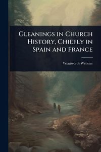 Produktbild: Gleanings in Church History, Chiefly in Spain and France